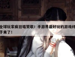 全球玩家疯狂唱赞歌！手游界最好玩的游戏终于来了！