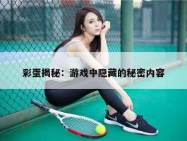 彩蛋揭秘：游戏中隐藏的秘密内容