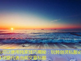 独家技巧揭秘：玩转剑灵私服必备攻略