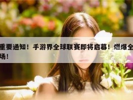 重要通知！手游界全球联赛即将启幕！燃爆全场！