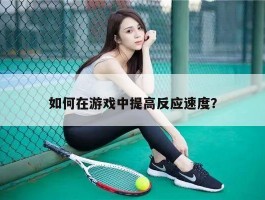 如何在游戏中提高反应速度？