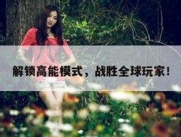 解锁高能模式，战胜全球玩家！