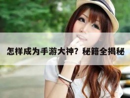 怎样成为手游大神？秘籍全揭秘
