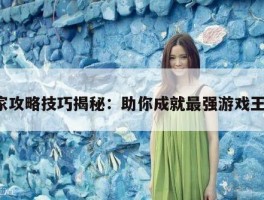 独家攻略技巧揭秘：助你成就最强游戏王者！