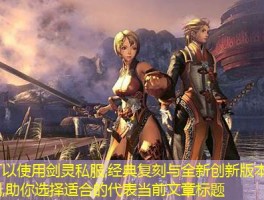 剑灵私服,经典复刻与全新创新版本对比评测,助你选择适合的