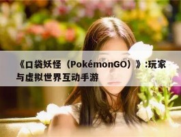 《口袋妖怪（PokémonGO）》:玩家与虚拟世界互动手游