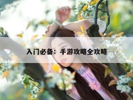 入门必备：手游攻略全攻略