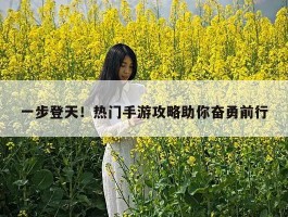 一步登天！热门手游攻略助你奋勇前行