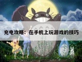 充电攻略：在手机上玩游戏的技巧