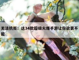无法抗拒！这34款超级火爆手游让你欲罢不能