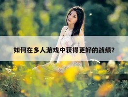 如何在多人游戏中获得更好的战绩？