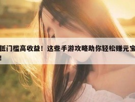 低门槛高收益！这些手游攻略助你轻松赚元宝！