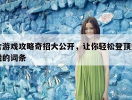 包含游戏攻略奇招大公开，让你轻松登顶热门游戏的词条