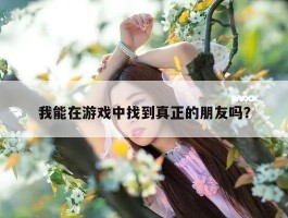 我能在游戏中找到真正的朋友吗？