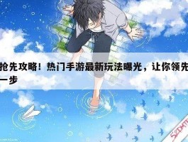 抢先攻略！热门手游最新玩法曝光，让你领先一步