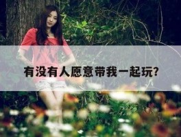 有没有人愿意带我一起玩？
