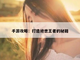手游攻略：打造绝世王者的秘籍