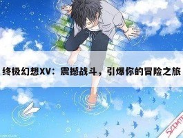 终极幻想XV：震撼战斗，引爆你的冒险之旅