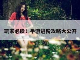 玩家必读！手游进阶攻略大公开