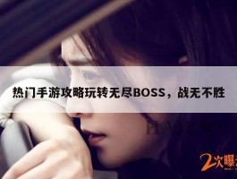 热门手游攻略玩转无尽BOSS，战无不胜