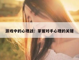 游戏中的心理战：掌握对手心理的关键