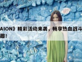《AION》精彩活动来袭，畅享热血战斗的乐趣！