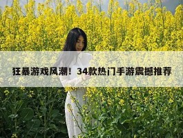狂暴游戏风潮！34款热门手游震撼推荐