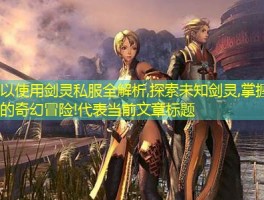 剑灵私服全解析,探索未知剑灵,掌握战斗技巧的奇幻冒险!