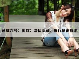 彩虹六号：围攻：潜伏暗藏，执行精密战术