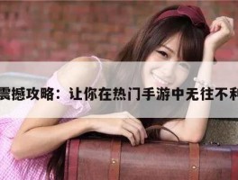 震撼攻略：让你在热门手游中无往不利
