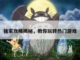 独家攻略揭秘，教你玩转热门游戏