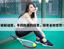 破解谜题，寻找隐藏的线索，探索未知世界！