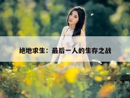 绝地求生：最后一人的生存之战