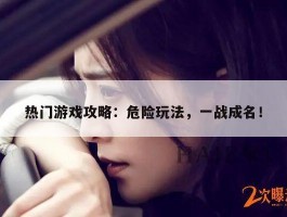 热门游戏攻略：危险玩法，一战成名！