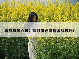 游戏攻略心得：如何快速掌握游戏技巧？