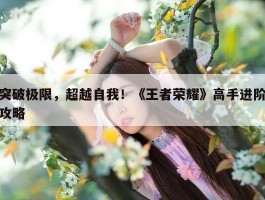 突破极限，超越自我！《王者荣耀》高手进阶攻略