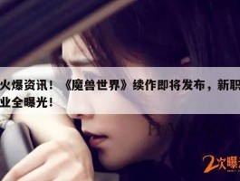 火爆资讯！《魔兽世界》续作即将发布，新职业全曝光！