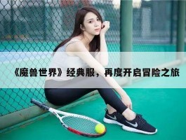 《魔兽世界》经典服，再度开启冒险之旅