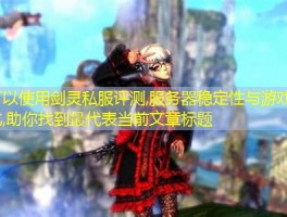 剑灵私服评测,服务器稳定性与游戏环境对比,助你找到最
