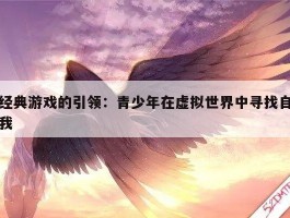 经典游戏的引领：青少年在虚拟世界中寻找自我