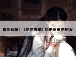 披荆斩棘！《绝地求生》新地图贺岁登场！