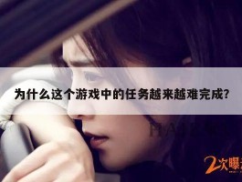 为什么这个游戏中的任务越来越难完成？