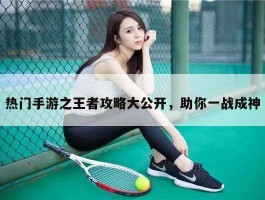 热门手游之王者攻略大公开，助你一战成神