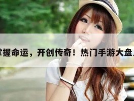 掌握命运，开创传奇！热门手游大盘点