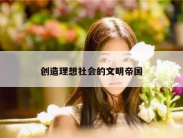 创造理想社会的文明帝国