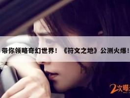 带你领略奇幻世界！《符文之地》公测火爆！