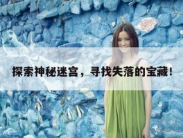 探索神秘迷宫，寻找失落的宝藏！
