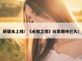 新版本上线！《永恒之塔》玩家期待已久！