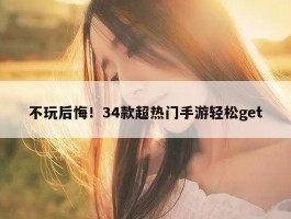 不玩后悔！34款超热门手游轻松get