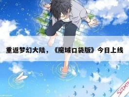 重返梦幻大陆，《魔域口袋版》今日上线